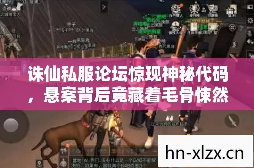 诛仙私服论坛惊现神秘代码,悬案背后竟藏着毛骨悚然的真相! 诛仙私服论坛惊现神秘代码,悬案背后竟藏着毛骨悚然的真相!
