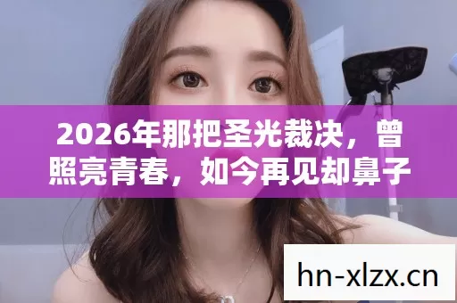 2026年那把圣光裁决,曾照亮青春,如今再见却鼻子一酸 2026年那把圣光裁决,曾照亮青春,如今再见却鼻子一酸