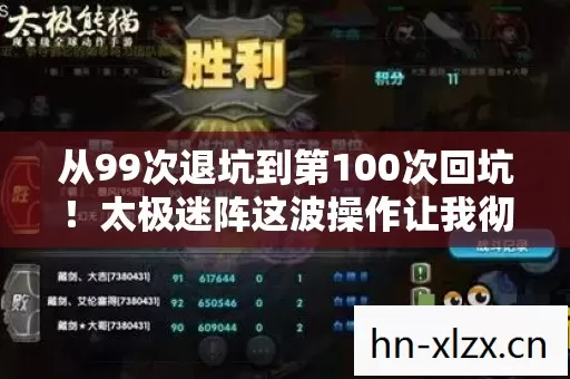从99次退坑到第100次回坑！太极迷阵这波操作让我彻底破防了