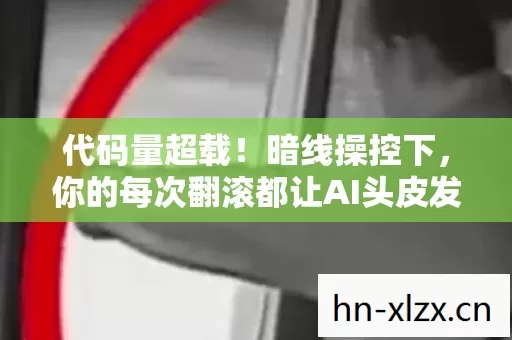 代码量超载!暗线操控下,你的每次翻滚都让AI头皮发麻 代码量超载!暗线操控下,你的每次翻滚都让AI头皮发麻