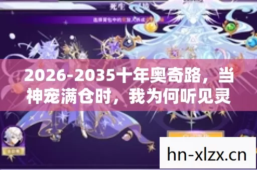 2026-2035十年奥奇路,当神宠满仓时,我为何听见灵魂在哀鸣? 2026-2035十年奥奇路,当神宠满仓时,我为何听见灵魂在哀鸣?
