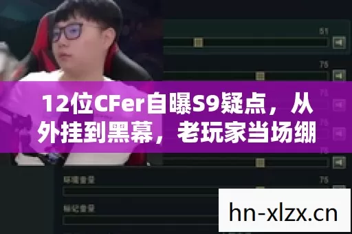 12位CFer自曝S9疑点,从外挂到黑幕,老玩家当场绷不住! 12位CFer自曝S9疑点,从外挂到黑幕,老玩家当场绷不住!