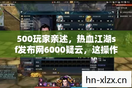 500玩家亲述，热血江湖sf发布网6000疑云，这操作谁绷得住？