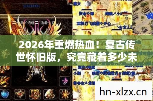 2026年重燃热血!复古传世怀旧版,究竟藏着多少未解之谜? 2026年重燃热血!复古传世怀旧版,究竟藏着多少未解之谜?