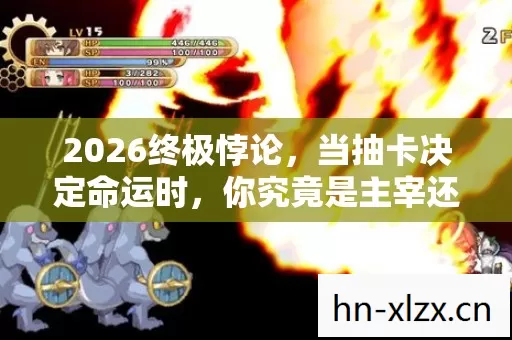 2026终极悖论,当抽卡决定命运时,你究竟是主宰还是提线木偶? 2026终极悖论,当抽卡决定命运时,你究竟是主宰还是提线木偶?