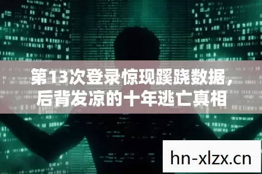 第13次登录惊现蹊跷数据，后背发凉的十年逃亡真相