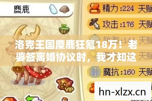 洛克王国麋鹿狂氪18万!老婆签离婚协议时,我才知这钱能买半套房 洛克王国麋鹿狂氪18万!老婆签离婚协议时,我才知这钱能买半套房