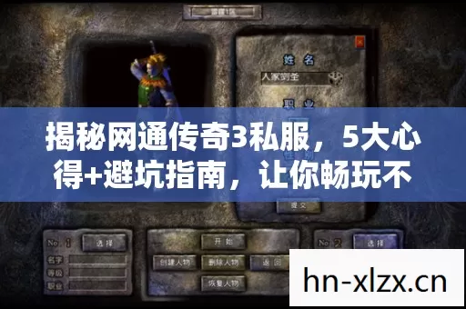 揭秘网通传奇3私服,5大心得+避坑指南,让你畅玩不踩雷! 揭秘网通传奇3私服,5大心得+避坑指南,让你畅玩不踩雷!