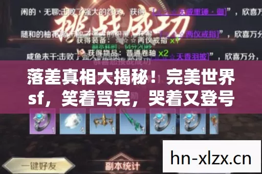 落差真相大揭秘!完美世界sf,笑着骂完,哭着又登号 落差真相大揭秘!完美世界sf,笑着骂完,哭着又登号