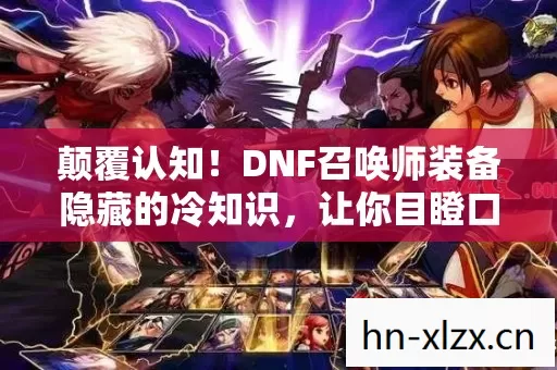 颠覆认知!DNF召唤师装备隐藏的冷知识,让你目瞪口呆 颠覆认知!DNF召唤师装备隐藏的冷知识,让你目瞪口呆