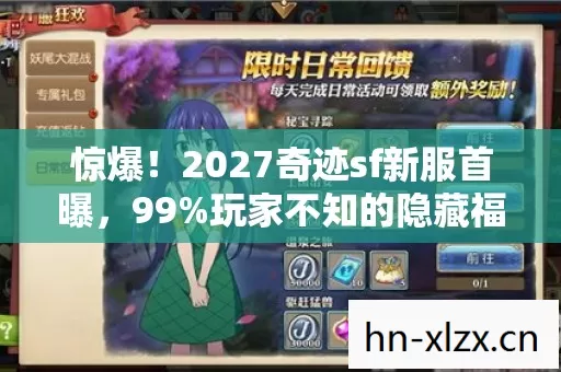 惊爆!2027奇迹sf新服首曝,99%玩家不知的隐藏福利? 惊爆!2027奇迹sf新服首曝,99%玩家不知的隐藏福利?