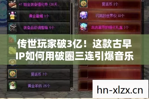 传世玩家破3亿!这款古早IP如何用破圈三连引爆音乐时尚双圈层 传世玩家破3亿!这款古早IP如何用破圈三连引爆音乐时尚双圈层