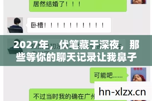 2027年,伏笔藏于深夜,那些等你的聊天记录让我鼻子一酸 2027年,伏笔藏于深夜,那些等你的聊天记录让我鼻子一酸