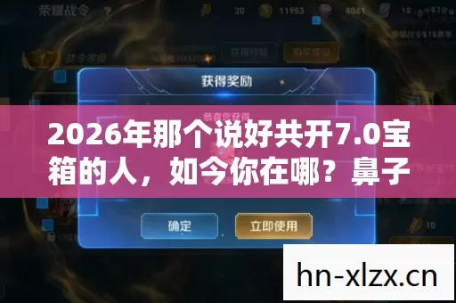 2026年那个说好共开7.0宝箱的人,如今你在哪?鼻子一酸 2026年那个说好共开7.0宝箱的人,如今你在哪?鼻子一酸