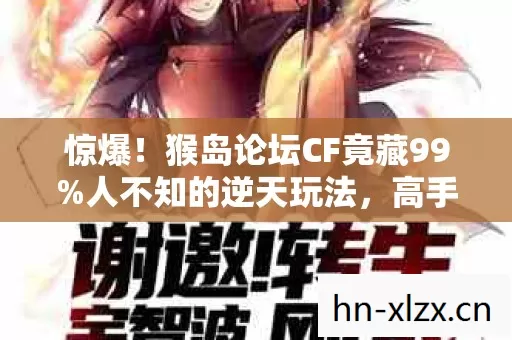 惊爆!猴岛论坛CF竟藏99%人不知的逆天玩法,高手都在偷偷用! 惊爆!猴岛论坛CF竟藏99%人不知的逆天玩法,高手都在偷偷用!
