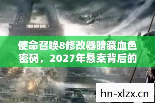 使命召唤8修改器暗藏血色密码,2027年悬案背后的毛骨悚然自白 使命召唤8修改器暗藏血色密码,2027年悬案背后的毛骨悚然自白