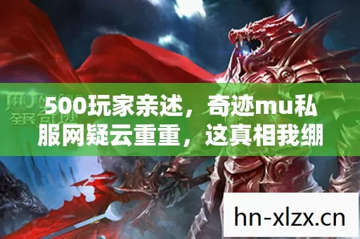 500玩家亲述,奇迹mu私服网疑云重重,这真相我绷不住了! 500玩家亲述,奇迹mu私服网疑云重重,这真相我绷不住了!