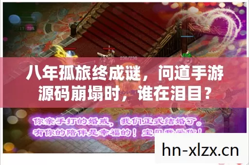 八年孤旅终成谜,问道手游源码崩塌时,谁在泪目? 八年孤旅终成谜,问道手游源码崩塌时,谁在泪目?