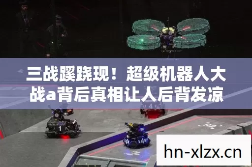 三战蹊跷现!超级机器人大战a背后真相让人后背发凉 三战蹊跷现!超级机器人大战a背后真相让人后背发凉