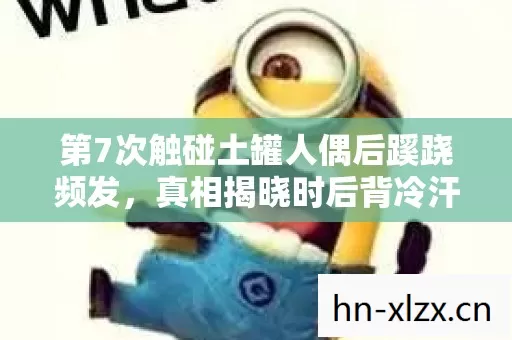 第7次触碰土罐人偶后蹊跷频发,真相揭晓时后背冷汗直冒! 第7次触碰土罐人偶后蹊跷频发,真相揭晓时后背冷汗直冒!