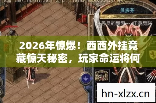 2026年惊爆!西西外挂竟藏惊天秘密,玩家命运将何去何从? 2026年惊爆!西西外挂竟藏惊天秘密,玩家命运将何去何从?