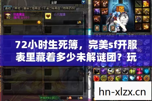 72小时生死簿,完美sf开服表里藏着多少未解谜团?玩家泪目 72小时生死簿,完美sf开服表里藏着多少未解谜团?玩家泪目