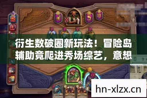 衍生数破圈新玩法！冒险岛辅助竟爬进秀场综艺，意想不到跨界太上头