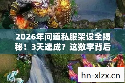 2026年问道私服架设全揭秘!3天速成?这数字背后藏着什么秘密? 2026年问道私服架设全揭秘!3天速成?这数字背后藏着什么秘密?
