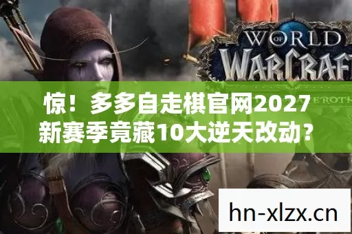 惊！多多自走棋官网2027新赛季竟藏10大逆天改动？速看！