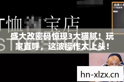 盛大改密码惊现3大猫腻!玩家直呼,这波操作太上头! 盛大改密码惊现3大猫腻!玩家直呼,这波操作太上头!