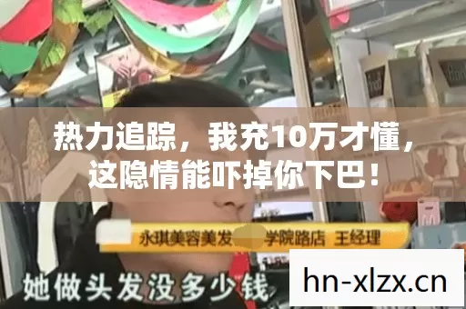 热力追踪,我充10万才懂,这隐情能吓掉你下巴! 热力追踪,我充10万才懂,这隐情能吓掉你下巴!