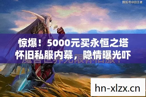 惊爆!5000元买永恒之塔怀旧私服内幕,隐情曝光吓你一跳! 惊爆!5000元买永恒之塔怀旧私服内幕,隐情曝光吓你一跳!