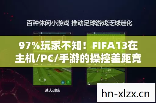 97%玩家不知！FIFA13在主机/PC/手游的操控差距竟差出10个梅西！