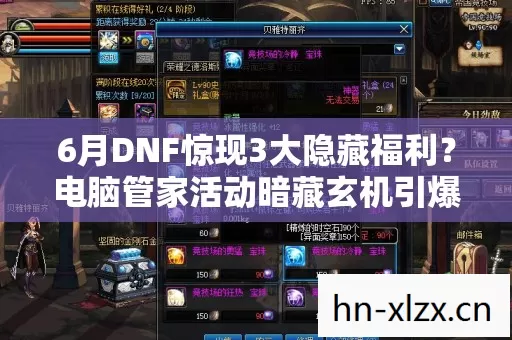 6月DNF惊现3大隐藏福利?电脑管家活动暗藏玄机引爆老玩家! 6月DNF惊现3大隐藏福利?电脑管家活动暗藏玄机引爆老玩家!