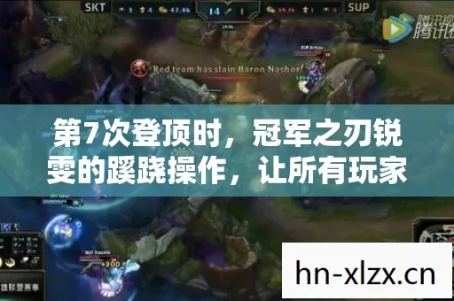 第7次登顶时，冠军之刃锐雯的蹊跷操作，让所有玩家后背发凉