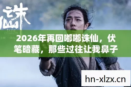 2026年再回嘟嘟诛仙,伏笔暗藏,那些过往让我鼻子一酸 2026年再回嘟嘟诛仙,伏笔暗藏,那些过往让我鼻子一酸