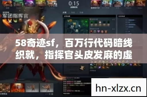 58奇迹sf,百万行代码暗线织就,指挥官头皮发麻的虚拟帝国 58奇迹sf,百万行代码暗线织就,指挥官头皮发麻的虚拟帝国