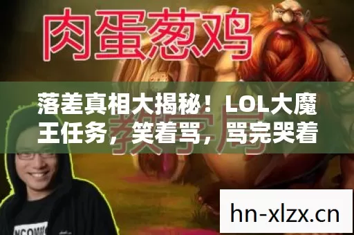 落差真相大揭秘！LOL大魔王任务，笑着骂，骂完哭着又登号