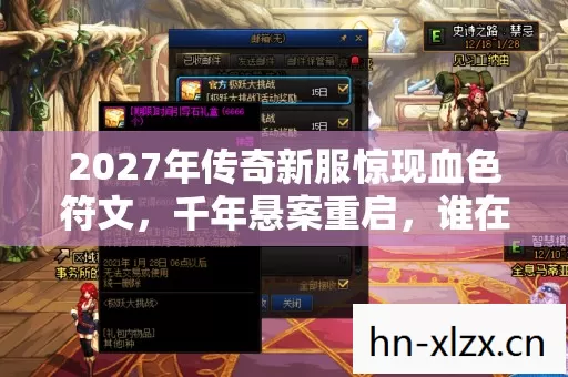 2027年传奇新服惊现血色符文,千年悬案重启,谁在暗夜织就死亡之网? 2027年传奇新服惊现血色符文,千年悬案重启,谁在暗夜织就死亡之网?