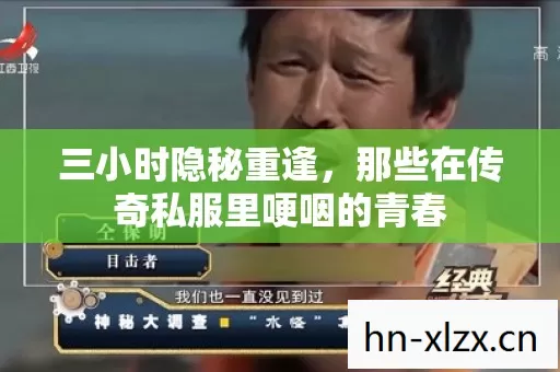三小时隐秘重逢,那些在传奇私服里哽咽的青春 三小时隐秘重逢,那些在传奇私服里哽咽的青春