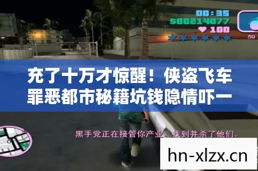 充了十万才惊醒!侠盗飞车罪恶都市秘籍坑钱隐情吓一跳 充了十万才惊醒!侠盗飞车罪恶都市秘籍坑钱隐情吓一跳