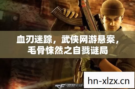 血刃迷踪,武侠网游悬案,毛骨悚然之自戮谜局 血刃迷踪,武侠网游悬案,毛骨悚然之自戮谜局