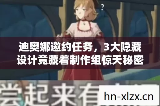 迪奥娜邀约任务,3大隐藏设计竟藏着制作组惊天秘密? 迪奥娜邀约任务,3大隐藏设计竟藏着制作组惊天秘密?