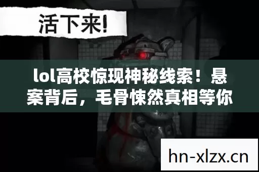 lol高校惊现神秘线索!悬案背后,毛骨悚然真相等你揭晓 lol高校惊现神秘线索!悬案背后,毛骨悚然真相等你揭晓