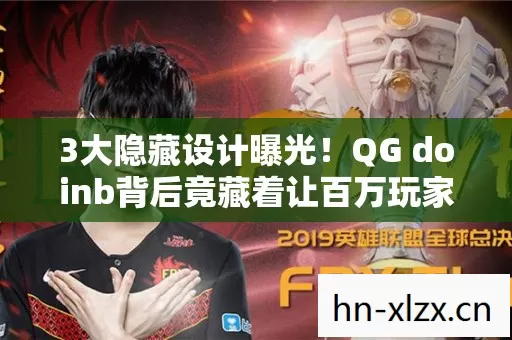 3大隐藏设计曝光!QG doinb背后竟藏着让百万玩家泪目的秘密? 3大隐藏设计曝光!QG doinb背后竟藏着让百万玩家泪目的秘密?