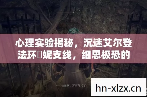 心理实验揭秘,沉迷艾尔登法环菈妮支线,细思极恐的自我囚禁 心理实验揭秘,沉迷艾尔登法环菈妮支线,细思极恐的自我囚禁