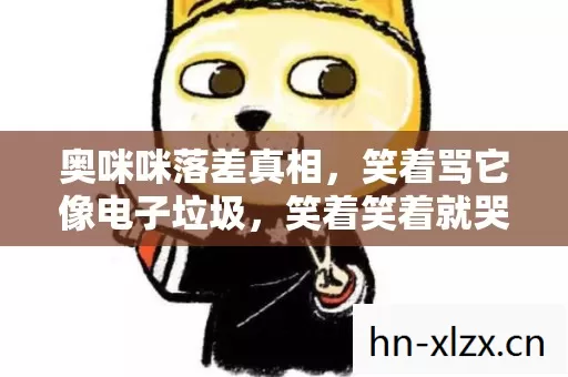 奥咪咪落差真相，笑着骂它像电子垃圾，笑着笑着就哭了