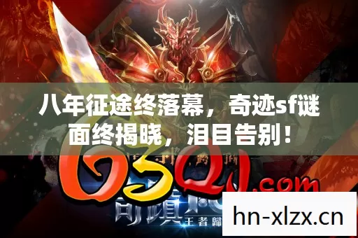 八年征途终落幕,奇迹sf谜面终揭晓,泪目告别! 八年征途终落幕,奇迹sf谜面终揭晓,泪目告别!