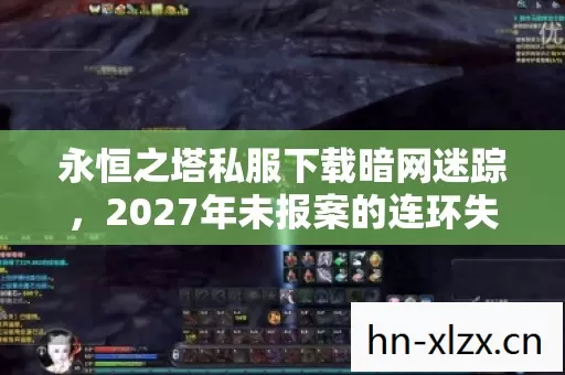 永恒之塔私服下载暗网迷踪,2027年未报案的连环失踪悬案 永恒之塔私服下载暗网迷踪,2027年未报案的连环失踪悬案