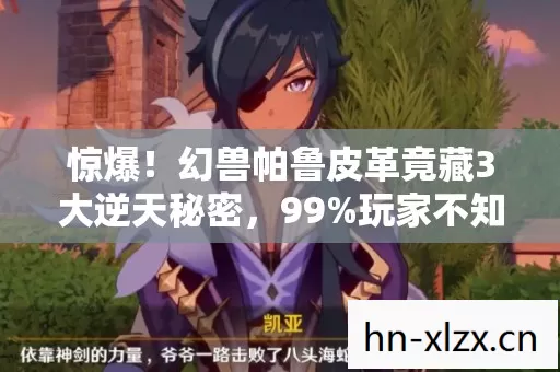 惊爆!幻兽帕鲁皮革竟藏3大逆天秘密,99%玩家不知! 惊爆!幻兽帕鲁皮革竟藏3大逆天秘密,99%玩家不知!